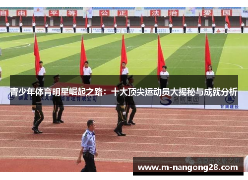青少年体育明星崛起之路：十大顶尖运动员大揭秘与成就分析