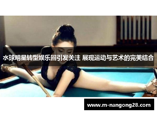 水球明星转型娱乐圈引发关注 展现运动与艺术的完美结合